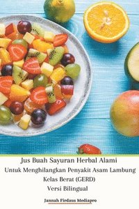 bokomslag Jus Buah Sayuran Herbal Alami Untuk Menghilangkan Penyakit Asam Lambung Kelas Berat (GERD) Versi Bilingual