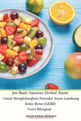 bokomslag Jus Buah Sayuran Herbal Alami Untuk Menghilangkan Penyakit Asam Lambung Kelas Berat (GERD) Versi Bilingual