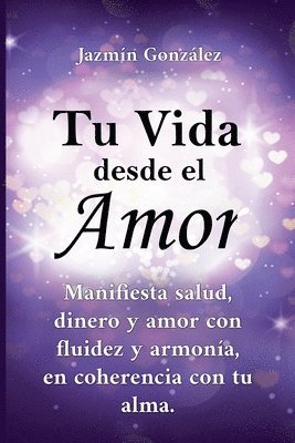 bokomslag Tu Vida desde el Amor (Manifiesta Salud, Dinero y Amor con fluidez y armona, en coherencia con tu Alma)