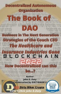 bokomslag Decentralized Autonomous Organization The Book of DAO Business in the Next Generation Strategies of the Couch CEO The Healthcare and Insurance Industries Gone Blockchain 2022
