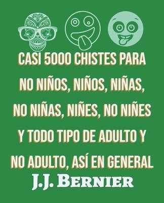 Casi 5000 chistes para no nios, nios, nias, no nias, nies, no nies y todo tipo de adulto y no adulto, as en general 1