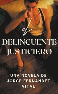 bokomslag El Delincuente Justiciero. Una Novela de