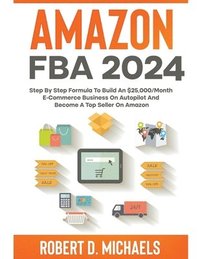 bokomslag Amazon FBA 2024 Step By Step Formula To Build An $25,000/Month E-Commerce Business On Autopilot And Become A Top Seller On Amazon