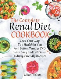 bokomslag The Complete Renal Diet Cookbook I Cook Your Way to a Healthier You and Better Manage CKD with Easy and Delicious Kidney-Friendly Recipes