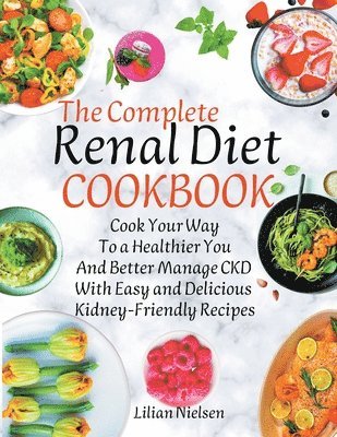 The Complete Renal Diet Cookbook I Cook Your Way to a Healthier You and Better Manage CKD with Easy and Delicious Kidney-Friendly Recipes 1