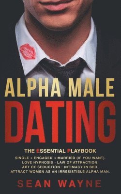 Alpha Male Dating. The Essential Playbook. Single → Engaged → Married (If You Want). Love Hypnosis, Law of Attraction, Art of Seduction, Intimacy in Bed. Attract Women as an Irresistible Alpha Man.