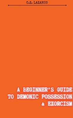 A Beginner's Guide to Demonic Possession & Exorcism 1