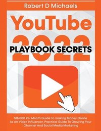 bokomslag YouTube Playbook Secrets 2022 $15,000 Per Month Guide To making Money Online As An Video Influencer, Practical Guide To Growing Your Channel And Social Media Marketing