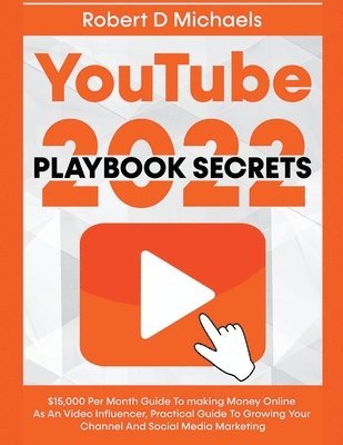 bokomslag YouTube Playbook Secrets 2022 $15,000 Per Month Guide To making Money Online As An Video Influencer, Practical Guide To Growing Your Channel And Social Media Marketing