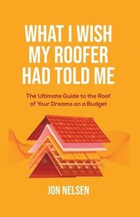 bokomslag What I Wish My Roofer Had Told Me