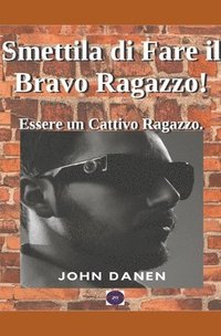 bokomslag Smettila di Fare il Bravo Ragazzo! Essere un Cattivo Ragazzo.