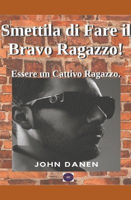 bokomslag Smettila di Fare il Bravo Ragazzo! Essere un Cattivo Ragazzo.