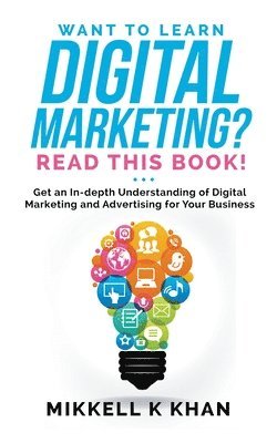bokomslag Want To Learn Digital Marketing? Read this Book! Get an Indepth Understanding of Digital Marketing and Advertising for Your Business