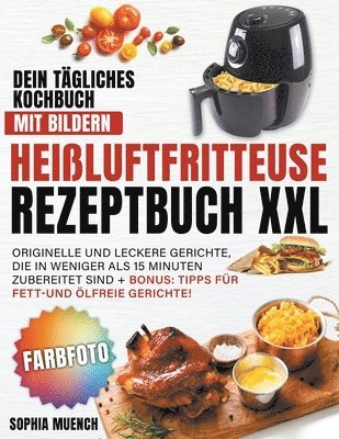 bokomslag Heissluftfritteuse Rezeptbuch XXL Dein tagliches Kochbuch mit Bildern Originelle und leckere Gerichte, die in weniger als 15 Minuten zubereitet sind + BONUS