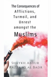 bokomslag The Consequences of Afflictions, Turmoil, and Unrest Amongst the Muslims