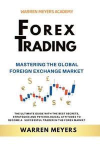 bokomslag Forex Trading Mastering the Global Foreign Exchange Market the Ultimate Guide with the Best Secrets, Strategies and Psychological Attitudes to Become a Successful Trader in the Forex Market