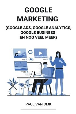 bokomslag Google Marketing (Google Ads, Google Analytics, Google Business en Nog Veel Meer)