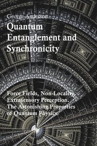 bokomslag Quantum Entanglement and Synchronicity. Force Fields, Non-Locality, Extrasensory Perception. The Astonishing Properties of Quantum Physics.