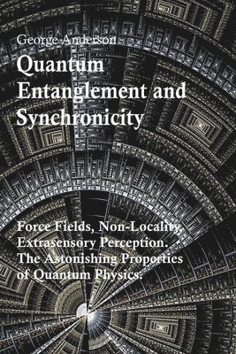 Quantum Entanglement and Synchronicity. Force Fields, Non-Locality, Extrasensory Perception. The Astonishing Properties of Quantum Physics. 1