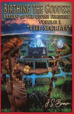 Birthing the Goddess, Return of the Divine Feminine, Volume I, &quot;The Secrets&quot; 1