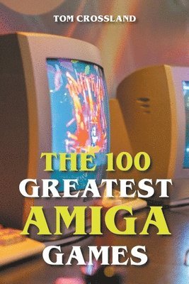 bokomslag The 100 Greatest Amiga Games