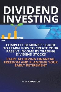 bokomslag Dividend Investing I Complete Beginner's Guide to Learn How to Create Passive Income by Trading Dividend Stocks I Start Achieving Financial Freedom and Planning Your Early Retirement