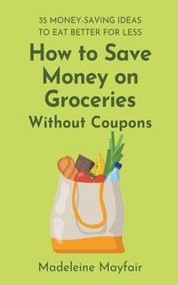 bokomslag How to Save Money on Groceries Without Coupons