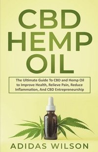 bokomslag CBD Hemp Oil - The Ultimate Guide To CBD and Hemp Oil to Improve Health, Relieve Pain, Reduce Inflammation, And CBD Entrepreneurship