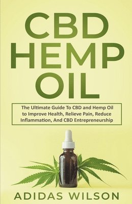 CBD Hemp Oil - The Ultimate Guide To CBD and Hemp Oil to Improve Health, Relieve Pain, Reduce Inflammation, And CBD Entrepreneurship 1