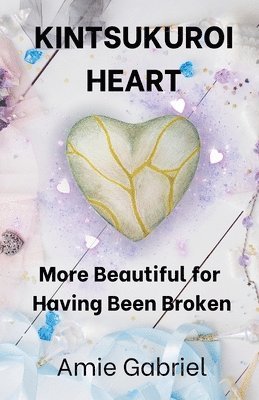 Kintsukuroi Heart; More Beautiful For Having Been Broken 1