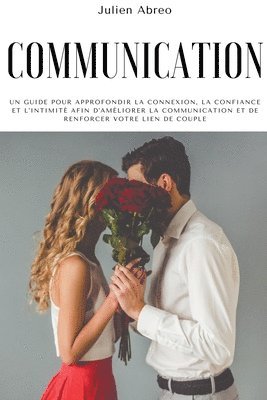 bokomslag Communication: Un guide pour approfondir la connexion, la confiance et l'intimité afin d'améliorer la communication et de renforcer votre lien de coup