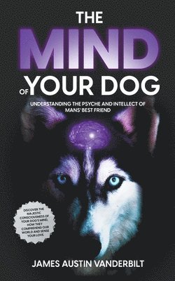 bokomslag The Mind of Your Dog - Understanding the Psyche and Intellect of Mans' Best Friend