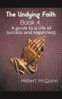 bokomslag The Undying Faith Book 4. A Guide to a Life of Success and Happiness
