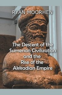 bokomslag The Descent of the Sumerian Civilization and the Rise of the Akkadian Empire