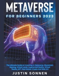 bokomslag Metaverse For Beginners 2023 The Ultimate Guide on Investing In Metaverse, Blockchain Gaming, Virtual Lands, Augmented Reality, Virtual Reality, NFT, Real Estate, Crypto And Web 3.0