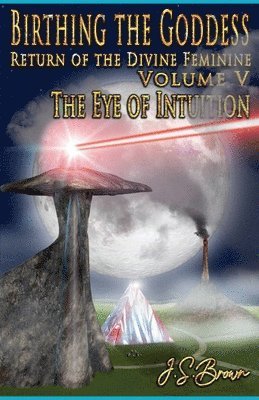 bokomslag Birthing the Goddess, Return of the Divine Feminine, Volume V, &quot;The Eye of Intuition&quot;
