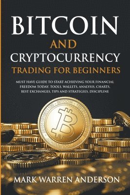 Mark Warren Anderson - Bitcoin and Cryptocurrency Trading for Beginners I Must Have Guide to Start Achieving Your Financial Freedom Today I Tools, Wallets, Analysis, Charts, Best Exchanges, Tips and Strategies, Discipline, Häftad