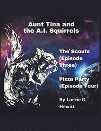bokomslag Aunt Tina and the A.I. Squirrels The Scouts (Episode Three) Pizza Party (Episode Four)