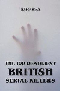 bokomslag The 100 Deadliest British Serial Killers
