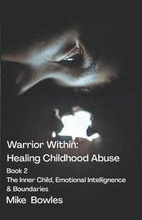 bokomslag Warrior Within - Healing Childhood Abuse. Book 2 The Inner Child, Emotional Intelligence and Boundaries