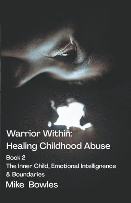 Warrior Within - Healing Childhood Abuse. Book 2 The Inner Child, Emotional Intelligence and Boundaries 1