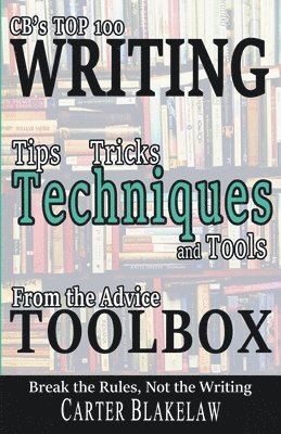 CB's Top 100 Writing Tips, Tricks, Techniques and Tools from the Advice Toolbox - Break the Rules, Not the Writing 1