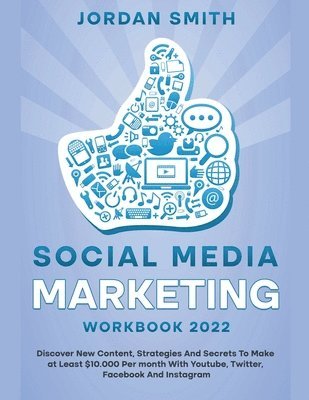 Jordan Smith - Social Media Marketing Workbook 2022 Discover New Content, Strategies And Secrets To Make at Least $10.000 Per month With Youtube, Twitter, Facebook And Instagram, Häftad