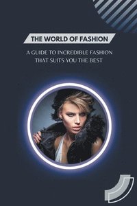 bokomslag The World of Fashion - A Guide to Incredible Fashion that Suits You the Best