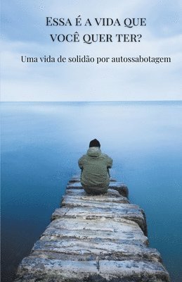 Essa  a vida que voc quer ter? Uma vida de solido por autossabotagem. 1