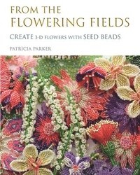 bokomslag From the Flowering Fields - Create 3-D Flowers with Seed Beads