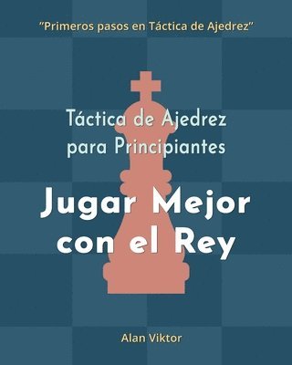 bokomslag Táctica de Ajedrez para Principiantes, Jugar Mejor con el Rey