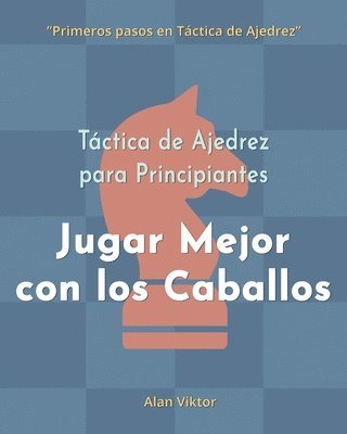 bokomslag Táctica de Ajedrez para Principiantes, Jugar Mejor con los Caballos