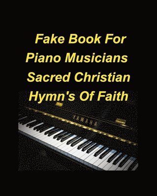 Fake Book For Piano Musicians Sacred Hymns of Faith 1