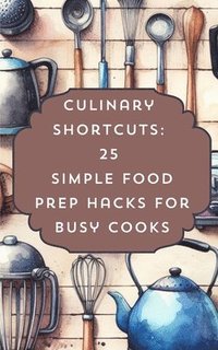 bokomslag Culinary Shortcuts 25 Simple Food Prep Hacks For Busy Cooks